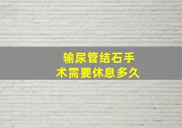 输尿管结石手术需要休息多久