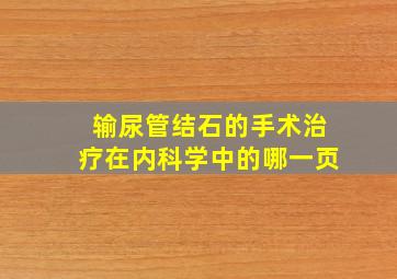 输尿管结石的手术治疗在内科学中的哪一页