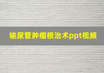 输尿管肿瘤根治术ppt视频