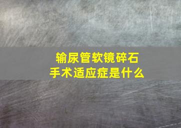 输尿管软镜碎石手术适应症是什么