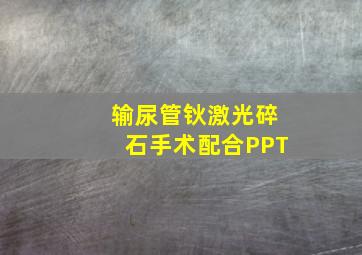 输尿管钬激光碎石手术配合PPT