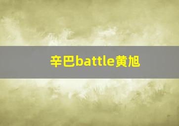 辛巴battle黄旭