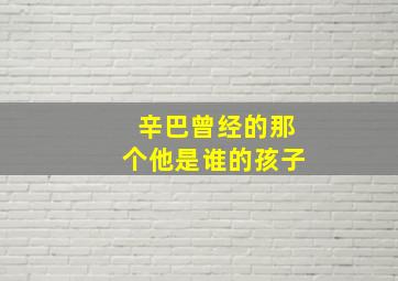 辛巴曾经的那个他是谁的孩子