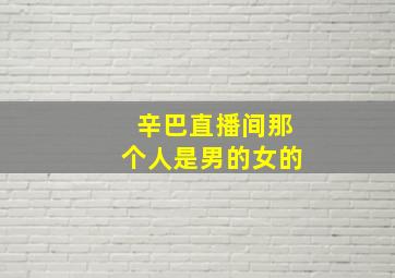 辛巴直播间那个人是男的女的