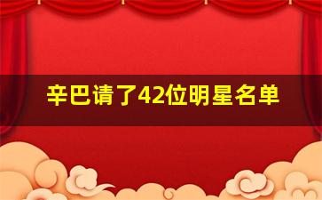 辛巴请了42位明星名单