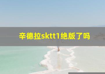 辛德拉sktt1绝版了吗