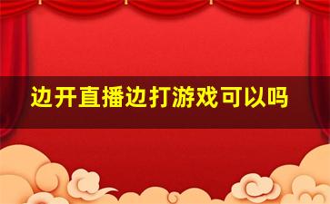 边开直播边打游戏可以吗