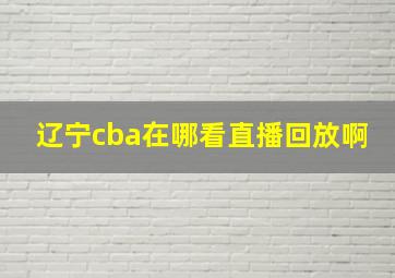 辽宁cba在哪看直播回放啊