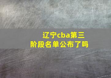 辽宁cba第三阶段名单公布了吗