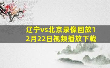 辽宁vs北京录像回放12月22日视频播放下载