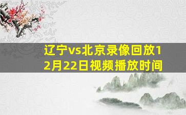 辽宁vs北京录像回放12月22日视频播放时间