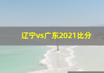 辽宁vs广东2021比分