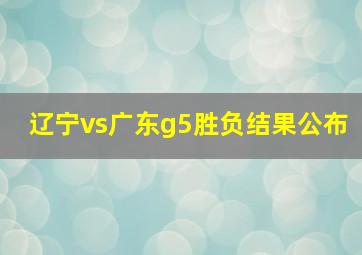 辽宁vs广东g5胜负结果公布