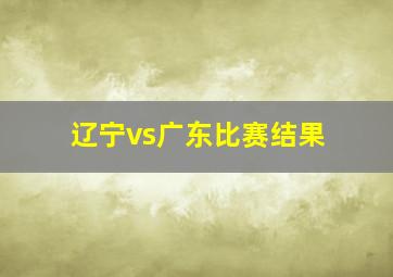 辽宁vs广东比赛结果