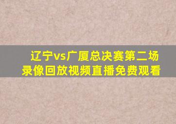 辽宁vs广厦总决赛第二场录像回放视频直播免费观看