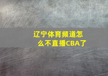 辽宁体育频道怎么不直播CBA了