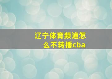 辽宁体育频道怎么不转播cba