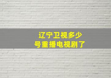 辽宁卫视多少号重播电视剧了