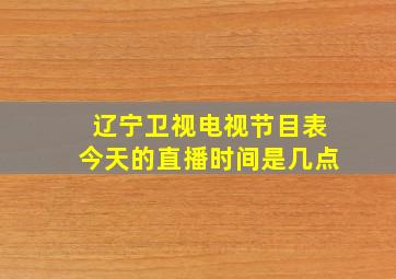 辽宁卫视电视节目表今天的直播时间是几点