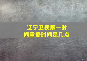 辽宁卫视第一时间重播时间是几点