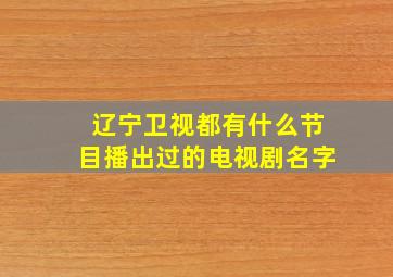 辽宁卫视都有什么节目播出过的电视剧名字