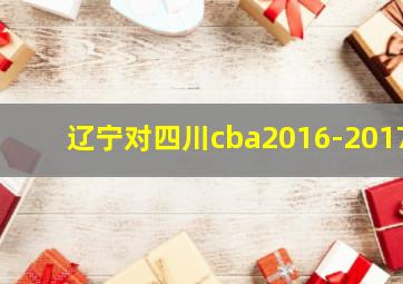 辽宁对四川cba2016-2017