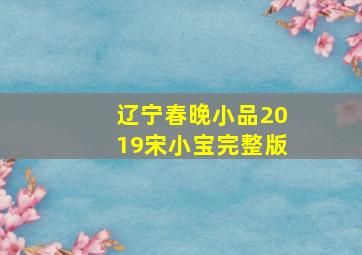 辽宁春晚小品2019宋小宝完整版