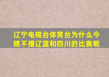 辽宁电视台体育台为什么今晚不播辽篮和四川的比赛呢