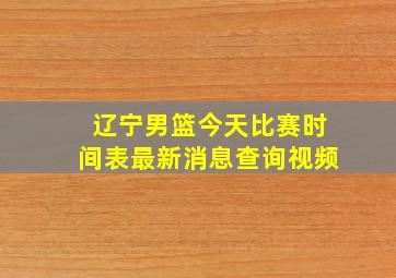 辽宁男篮今天比赛时间表最新消息查询视频