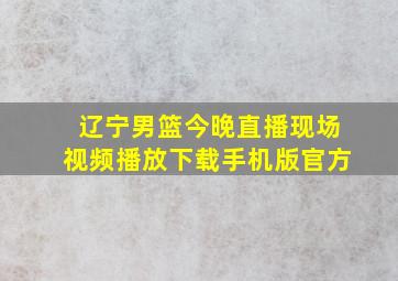 辽宁男篮今晚直播现场视频播放下载手机版官方