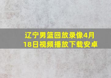 辽宁男篮回放录像4月18日视频播放下载安卓