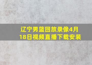 辽宁男篮回放录像4月18日视频直播下载安装