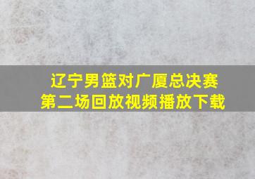 辽宁男篮对广厦总决赛第二场回放视频播放下载