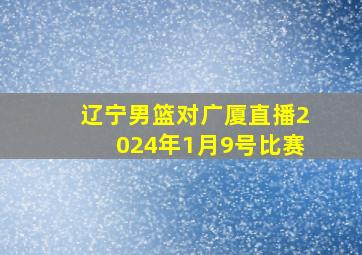 辽宁男篮对广厦直播2024年1月9号比赛