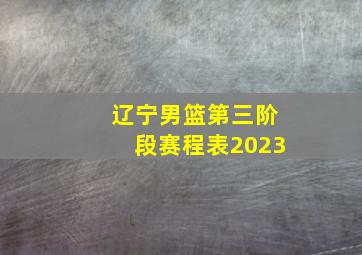 辽宁男篮第三阶段赛程表2023