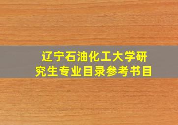 辽宁石油化工大学研究生专业目录参考书目