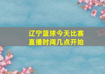 辽宁篮球今天比赛直播时间几点开始