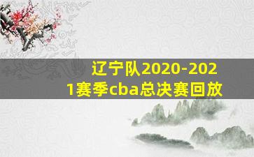 辽宁队2020-2021赛季cba总决赛回放