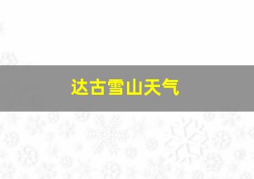 达古雪山天气