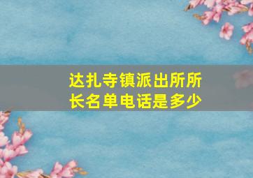 达扎寺镇派出所所长名单电话是多少