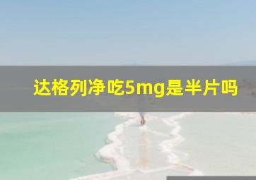 达格列净吃5mg是半片吗