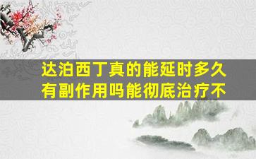 达泊西丁真的能延时多久有副作用吗能彻底治疗不