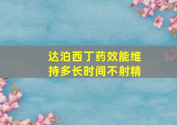 达泊西丁药效能维持多长时间不射精