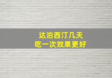 达泊西汀几天吃一次效果更好