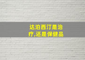 达泊西汀是治疗,还是保健品