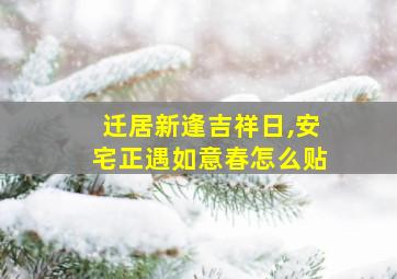 迁居新逢吉祥日,安宅正遇如意春怎么贴