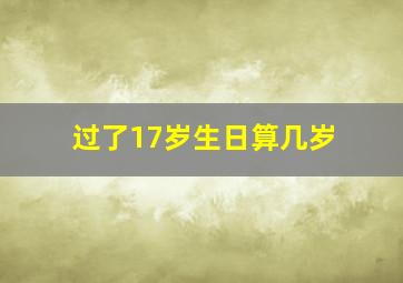 过了17岁生日算几岁