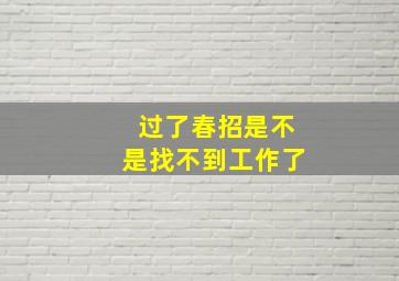 过了春招是不是找不到工作了