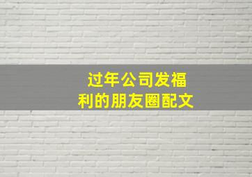 过年公司发福利的朋友圈配文