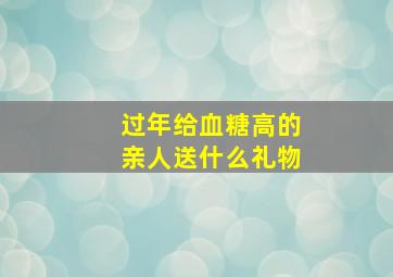 过年给血糖高的亲人送什么礼物